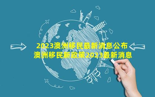 2023澳洲移民最新消息公布 澳洲移民新政策2023最新消息公布